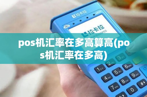 pos机汇率在多高算高(pos机汇率在多高)