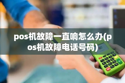 pos机故障一直响怎么办(pos机故障电话号码)