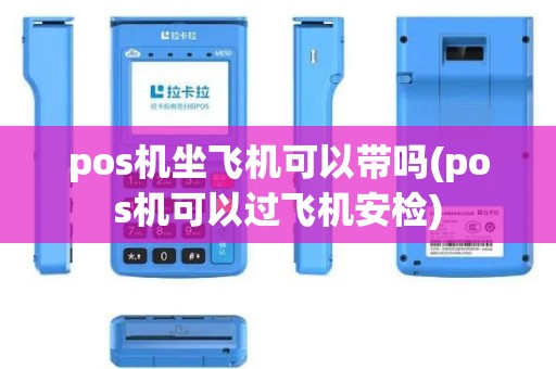 pos机坐飞机可以带吗(pos机可以过飞机安检)