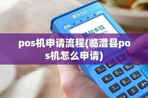 pos机申请流程(临澧县pos机怎么申请)