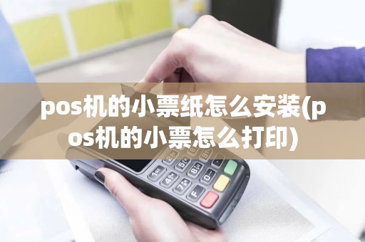 pos机的小票纸怎么安装(pos机的小票怎么打印)