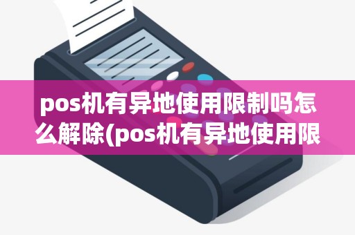 pos机有异地使用限制吗怎么解除(pos机有异地使用限制吗)