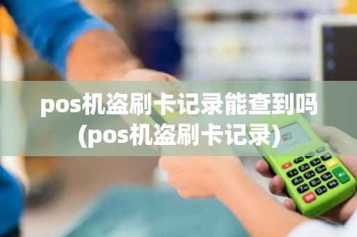 pos机盗刷卡记录能查到吗(pos机盗刷卡记录)