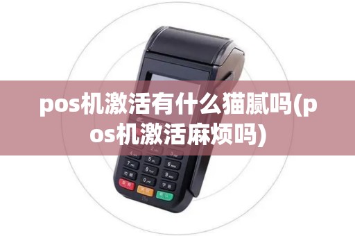 pos机激活有什么猫腻吗(pos机激活麻烦吗)