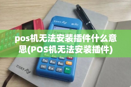 pos机无法安装插件什么意思(POS机无法安装插件)