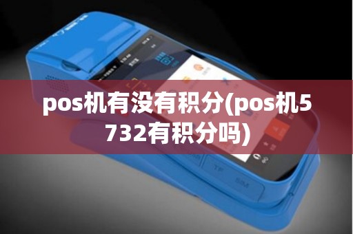 pos机有没有积分(pos机5732有积分吗)