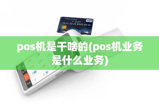 pos机是干啥的(pos机业务是什么业务)
