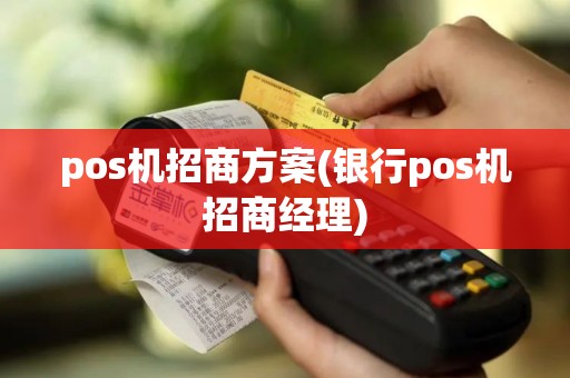 pos机招商方案(银行pos机招商经理)