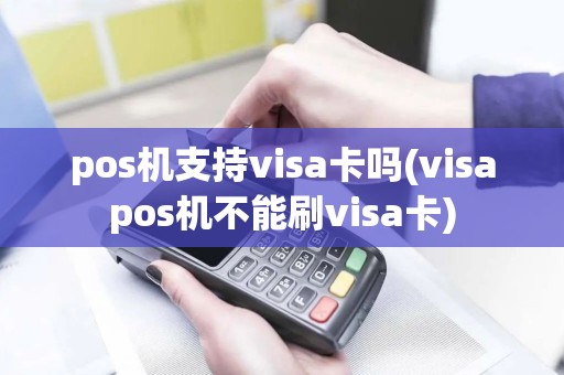 pos机支持visa卡吗(visapos机不能刷visa卡)