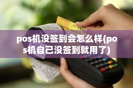 pos机没签到会怎么样(pos机自己没签到就用了)