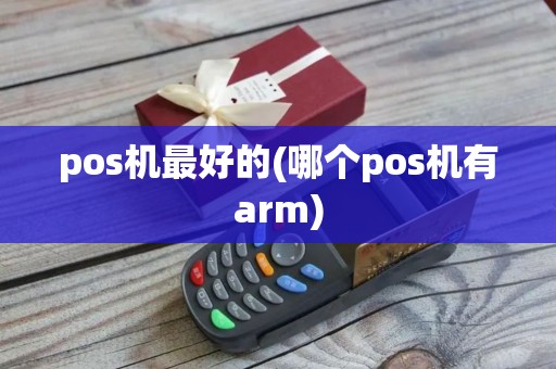 pos机最好的(哪个pos机有arm)