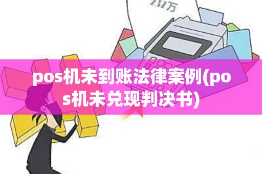 pos机未到账法律案例(pos机未兑现判决书)