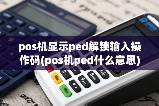 pos机显示ped解锁输入操作码(pos机ped什么意思)