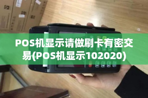 POS机显示请做刷卡有密交易(POS机显示102020)