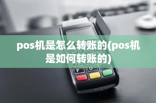 pos机是怎么转账的(pos机是如何转账的)