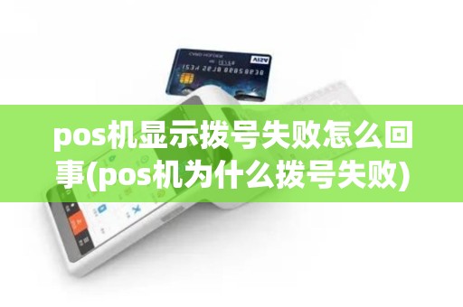 pos机显示拨号失败怎么回事(pos机为什么拨号失败)