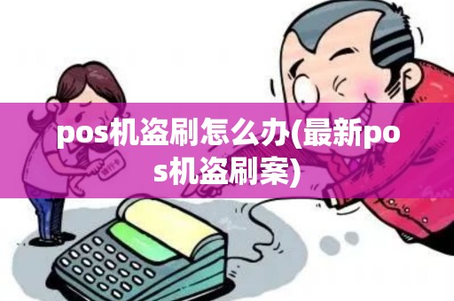 pos机盗刷怎么办(最新pos机盗刷案)