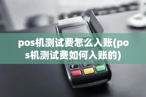 pos机测试费怎么入账(pos机测试费如何入账的)
