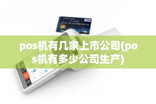 pos机有几家上市公司(pos机有多少公司生产)