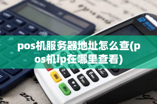 pos机服务器地址怎么查(pos机ip在哪里查看)