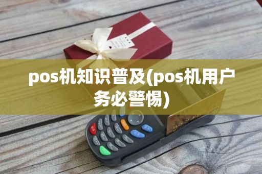 pos机知识普及(pos机用户务必警惕)