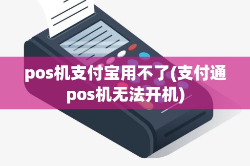 pos机支付宝用不了(支付通pos机无法开机)