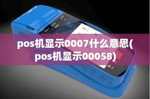 pos机显示0007什么意思(pos机显示00058)