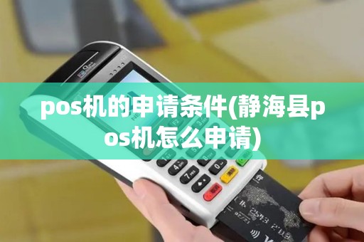 pos机的申请条件(静海县pos机怎么申请)