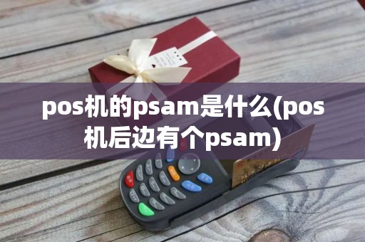 pos机的psam是什么(pos机后边有个psam)
