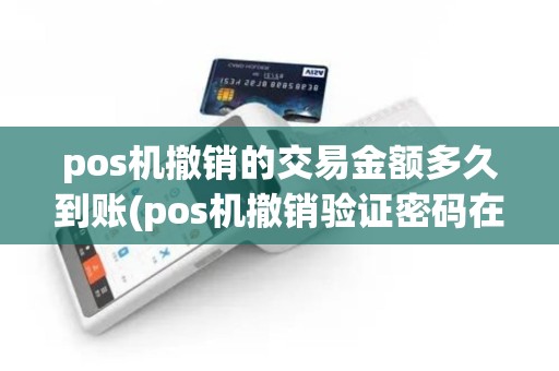 pos机撤销的交易金额多久到账(pos机撤销验证密码在哪里)