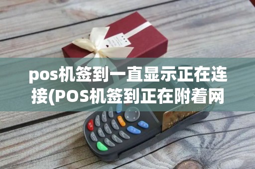 pos机签到一直显示正在连接(POS机签到正在附着网络)