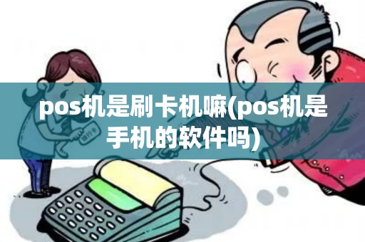 pos机是刷卡机嘛(pos机是手机的软件吗)