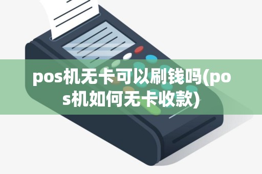 pos机无卡可以刷钱吗(pos机如何无卡收款)