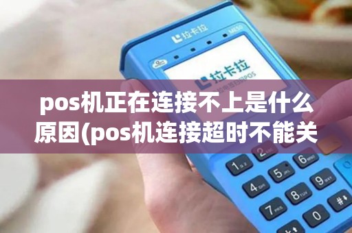 pos机正在连接不上是什么原因(pos机连接超时不能关机)