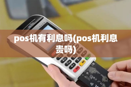 pos机有利息吗(pos机利息贵吗)