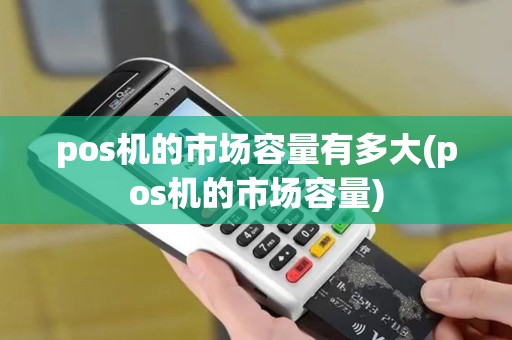 pos机的市场容量有多大(pos机的市场容量)