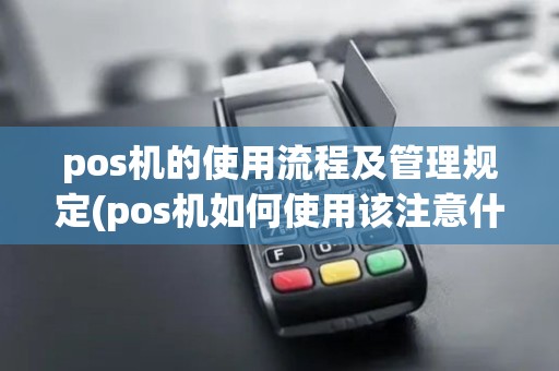 pos机的使用流程及管理规定(pos机如何使用该注意什么)