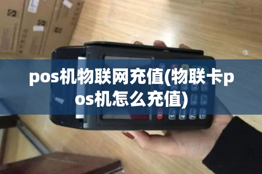 pos机物联网充值(物联卡pos机怎么充值)