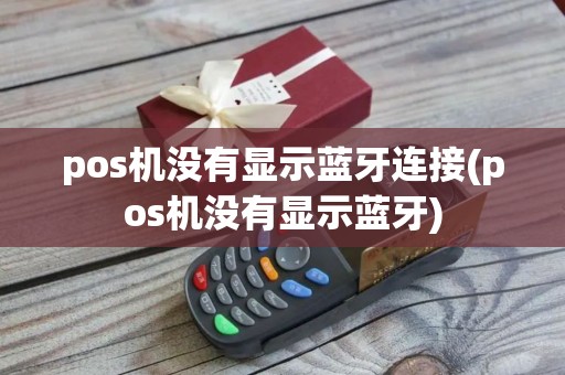 pos机没有显示蓝牙连接(pos机没有显示蓝牙)