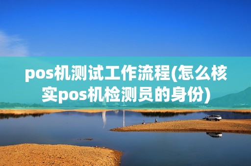 pos机测试工作流程(怎么核实pos机检测员的身份)