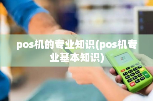 pos机的专业知识(pos机专业基本知识)