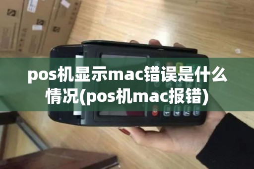 pos机显示mac错误是什么情况(pos机mac报错)