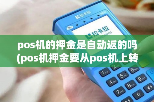pos机的押金是自动返的吗(pos机押金要从pos机上转)