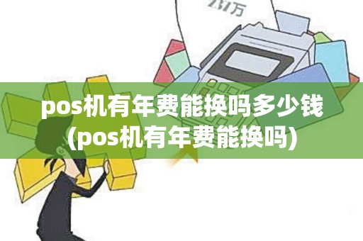 pos机有年费能换吗多少钱(pos机有年费能换吗)