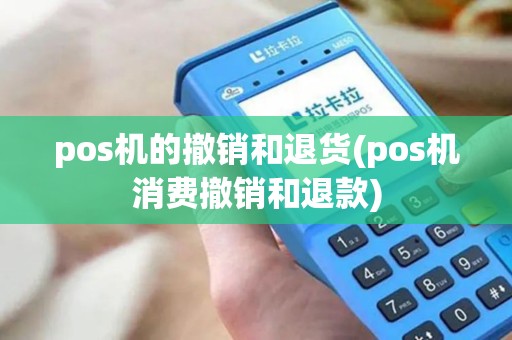 pos机的撤销和退货(pos机消费撤销和退款)