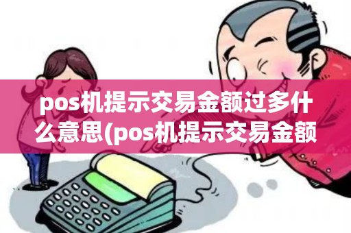 pos机提示交易金额过多什么意思(pos机提示交易金额过多)