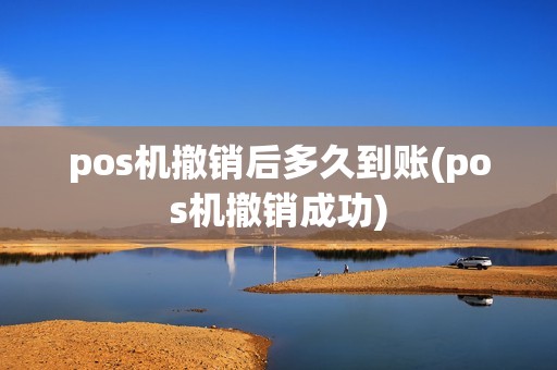 pos机撤销后多久到账(pos机撤销成功)