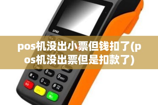 pos机没出小票但钱扣了(pos机没出票但是扣款了)