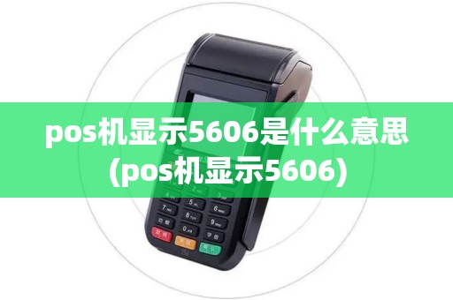 pos机显示5606是什么意思(pos机显示5606)