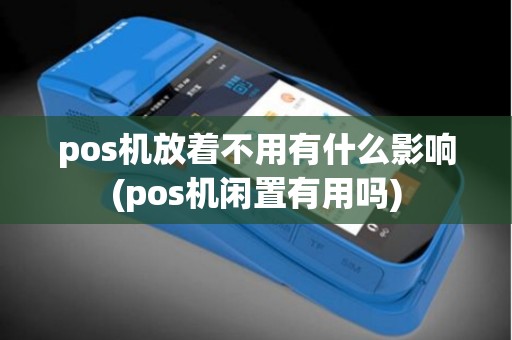 pos机放着不用有什么影响(pos机闲置有用吗)
